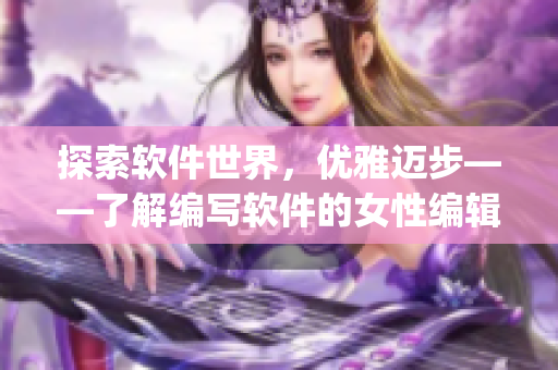 探索软件世界，优雅迈步——了解编写软件的女性编辑AJ