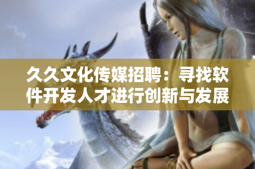 久久文化传媒招聘：寻找软件开发人才进行创新与发展