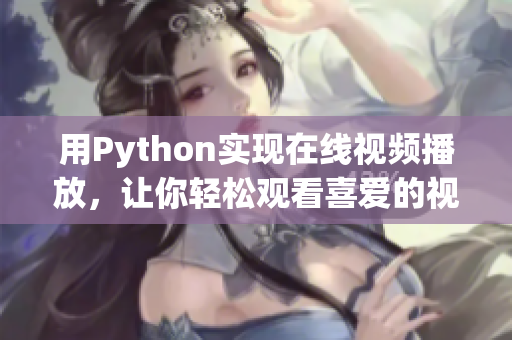 用Python实现在线视频播放，让你轻松观看喜爱的视频内容