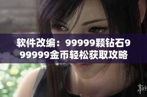 软件改编：99999颗钻石999999金币轻松获取攻略