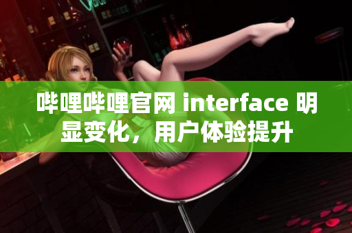 哔哩哔哩官网 interface 明显变化，用户体验提升