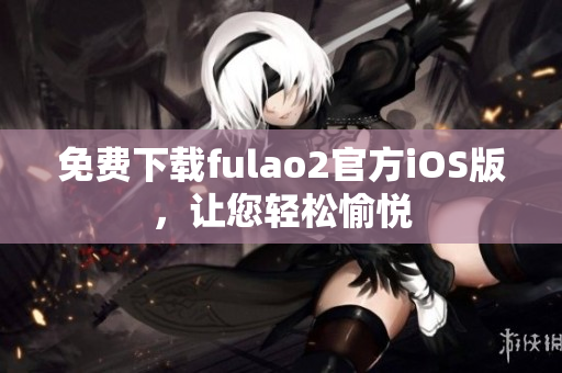 免费下载fulao2官方iOS版，让您轻松愉悦