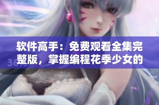 软件高手：免费观看全集完整版，掌握编程花季少女的技巧