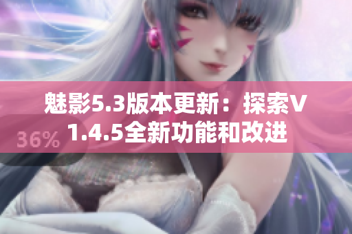 魅影5.3版本更新：探索V1.4.5全新功能和改进