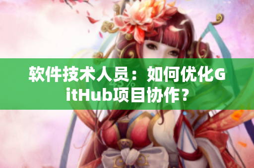 软件技术人员：如何优化GitHub项目协作？