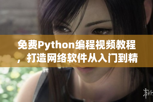 免费Python编程视频教程，打造网络软件从入门到精通！