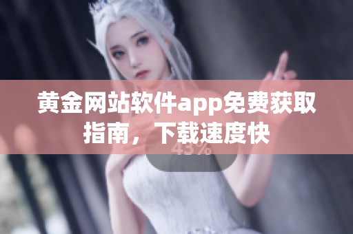 黄金网站软件app免费获取指南，下载速度快