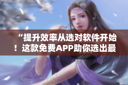 “提升效率从选对软件开始！这款免费APP助你选出最优网络软件”