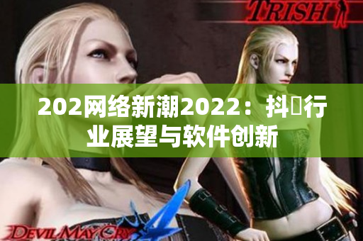 202网络新潮2022：抖抈行业展望与软件创新