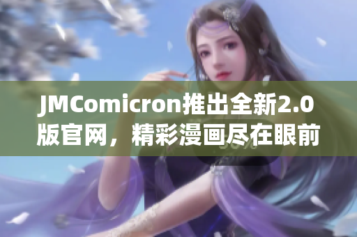 JMComicron推出全新2.0版官网，精彩漫画尽在眼前