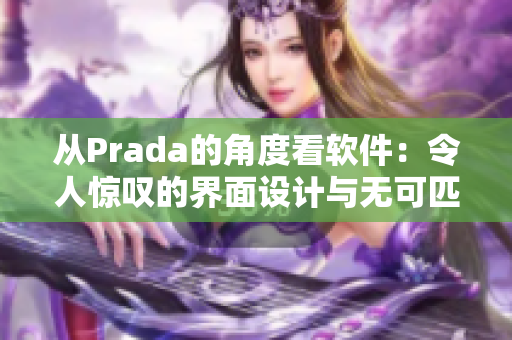 从Prada的角度看软件：令人惊叹的界面设计与无可匹敌的用户体验