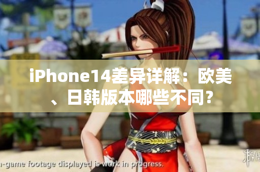 iPhone14差异详解：欧美、日韩版本哪些不同？