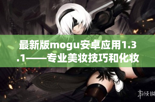 最新版mogu安卓应用1.3.1——专业美妆技巧和化妆品品鉴