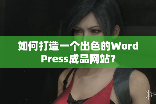 如何打造一个出色的WordPress成品网站？