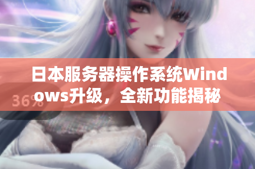 日本服务器操作系统Windows升级，全新功能揭秘