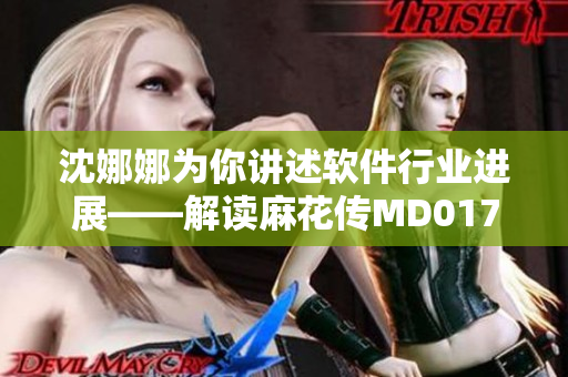 沈娜娜为你讲述软件行业进展——解读麻花传MD0174