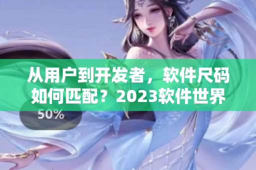 从用户到开发者，软件尺码如何匹配？2023软件世界新尺码！