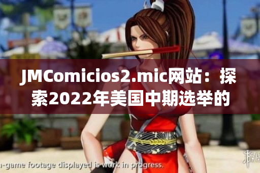 JMComicios2.mic网站：探索2022年美国中期选举的热门议题