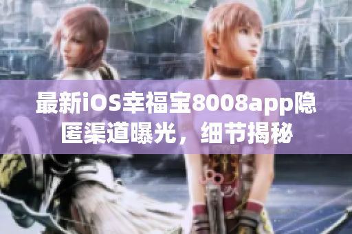 最新iOS幸福宝8008app隐匿渠道曝光，细节揭秘