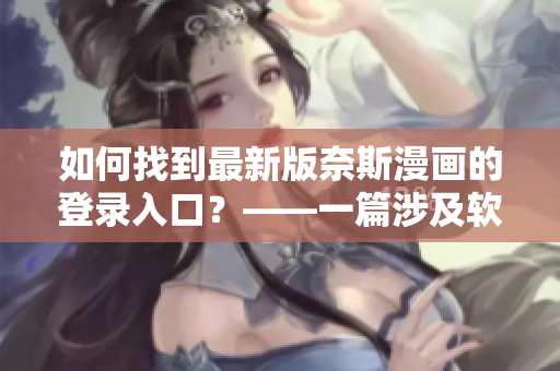 如何找到最新版奈斯漫画的登录入口？——一篇涉及软件的指南