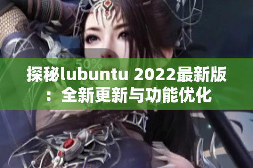 探秘lubuntu 2022最新版：全新更新与功能优化