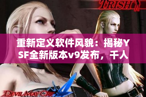 重新定义软件风貌：揭秘YSF全新版本v9发布，千人千色，全部都在这里！