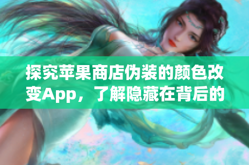 探究苹果商店伪装的颜色改变App，了解隐藏在背后的功能与风险！