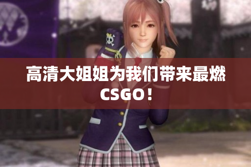 高清大姐姐为我们带来最燃CSGO！