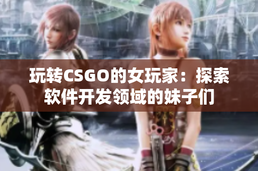 玩转CSGO的女玩家：探索软件开发领域的妹子们