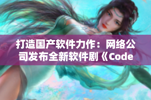 打造国产软件力作：网络公司发布全新软件剧《Code Lab》