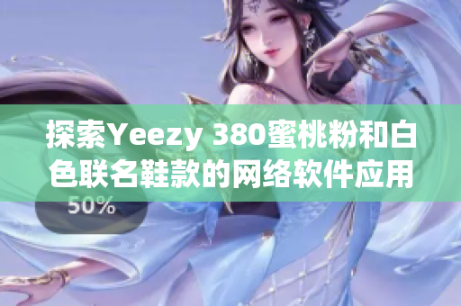 探索Yeezy 380蜜桃粉和白色联名鞋款的网络软件应用与技术革新