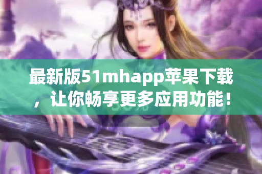 最新版51mhapp苹果下载，让你畅享更多应用功能！