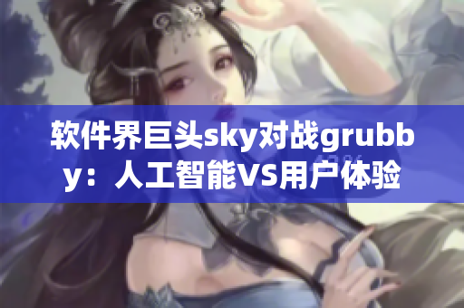 软件界巨头sky对战grubby：人工智能VS用户体验