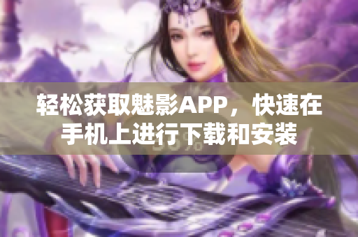 轻松获取魅影APP，快速在手机上进行下载和安装