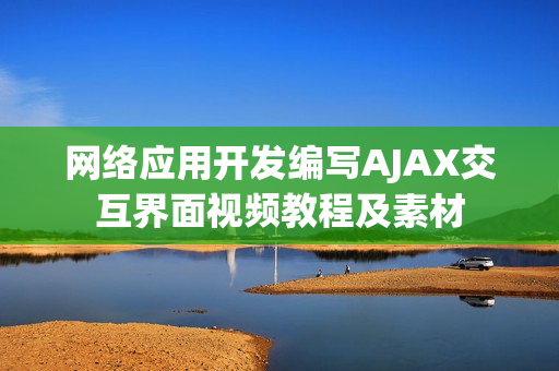 网络应用开发编写AJAX交互界面视频教程及素材