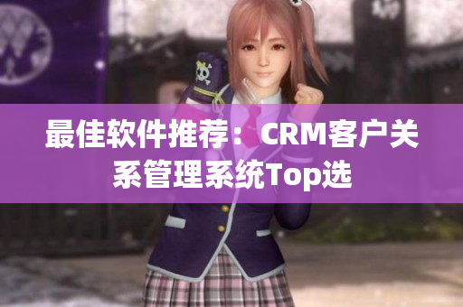 最佳软件推荐：CRM客户关系管理系统Top选