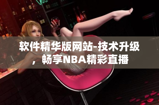 软件精华版网站-技术升级，畅享NBA精彩直播