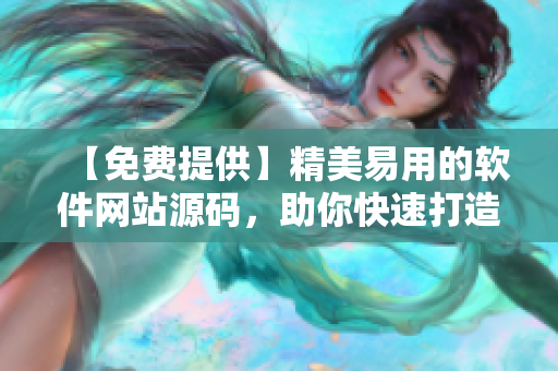 【免费提供】精美易用的软件网站源码，助你快速打造出色用户体验