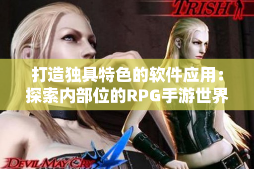 打造独具特色的软件应用：探索内部位的RPG手游世界