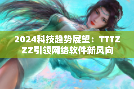 2024科技趋势展望：TTTZZZ引领网络软件新风向