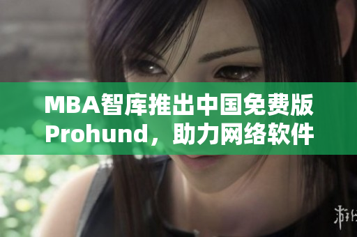 MBA智库推出中国免费版Prohund，助力网络软件编辑研究商业管理