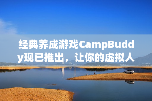 经典养成游戏CampBuddy现已推出，让你的虚拟人生更添喜悦！