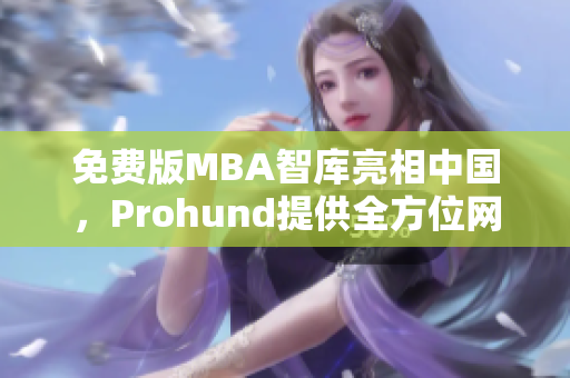 免费版MBA智库亮相中国，Prohund提供全方位网络软件支持