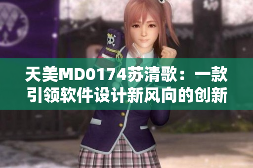 天美MD0174苏清歌：一款引领软件设计新风向的创新利器