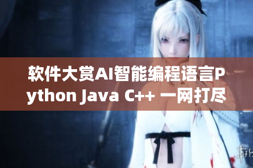 软件大赏AI智能编程语言Python Java C++ 一网打尽