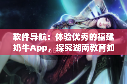 软件导航：体验优秀的福建奶牛App，探究湖南教育如何应用！