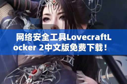 网络安全工具LovecraftLocker 2中文版免费下载！ – 保护您数据的最佳选择