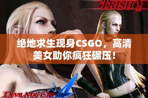 绝地求生现身CSGO，高清美女助你疯狂碾压！