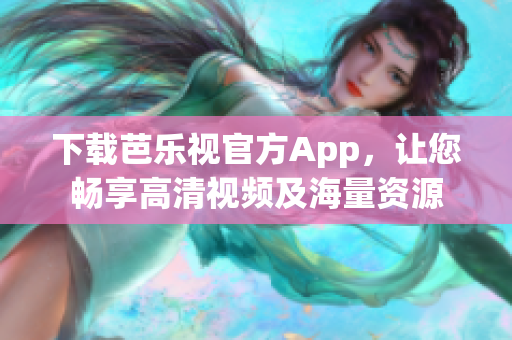 下载芭乐视官方App，让您畅享高清视频及海量资源