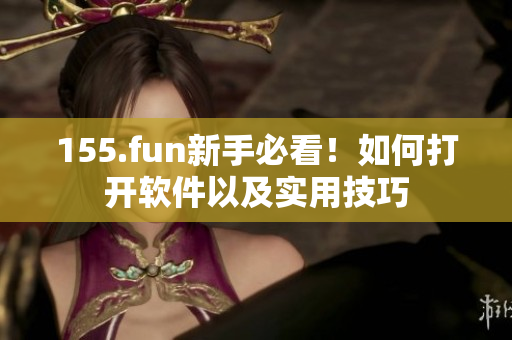 155.fun新手必看！如何打开软件以及实用技巧